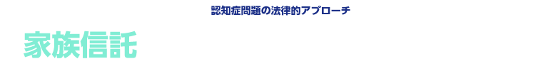 【認知症問題の法律的アプローチ】家族信託という法律手続きで問題解決！