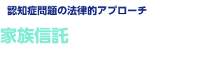 【認知症問題の法律的アプローチ】家族信託という法律手続きで問題解決！