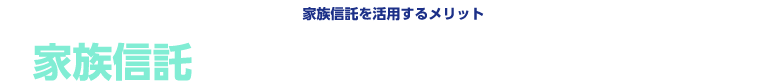 【家族信託を活用するメリット】家族信託をシッカリと活用していこう！